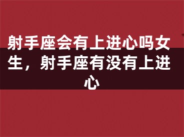 射手座会有上进心吗女生,射手座有没有上进心