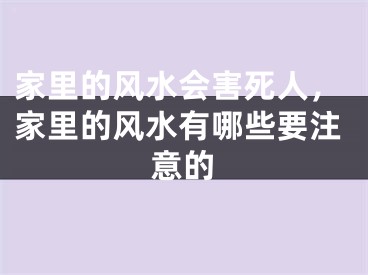 家里的风水会害死人,家里的风水有哪些要注意的