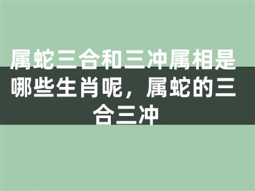 属蛇三合和三冲属相是哪些生肖呢，属蛇的三合三冲
