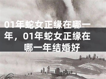01年蛇女正缘在哪一年，01年蛇女正缘在哪一年结婚好