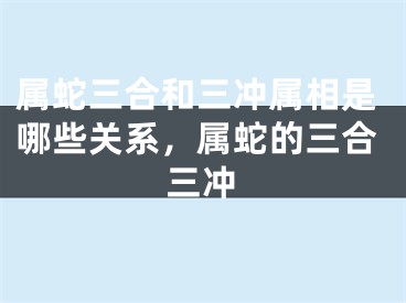 属蛇三合和三冲属相是哪些关系，属蛇的三合三冲