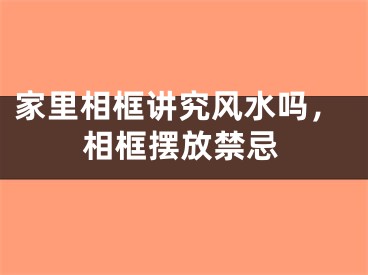 家里相框讲究风水吗，相框摆放禁忌