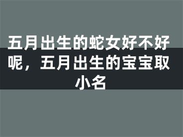 五月出生的蛇女好不好呢，五月出生的宝宝取小名