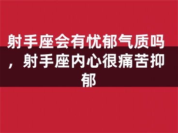 射手座会有忧郁气质吗，射手座内心很痛苦抑郁