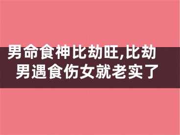 男命食神比劫旺,比劫男遇食伤女就老实了