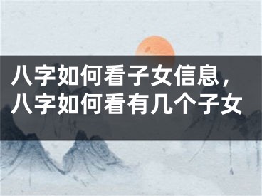 八字如何看子女信息,八字如何看有几个子女