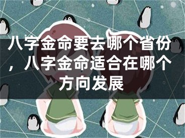 八字金命要去哪个省份,八字金命适合在哪个方向发展