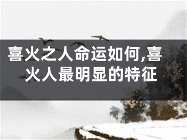 喜火之人命运如何,喜火人最明显的特征