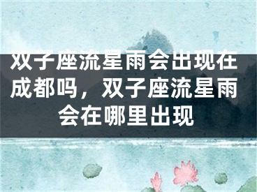 双子座流星雨会出现在成都吗，双子座流星雨会在哪里出现