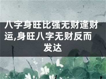 八字身旺比强无财逢财运,身旺八字无财反而发达