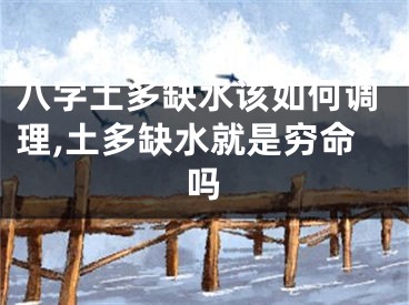 八字土多缺水该如何调理,土多缺水就是穷命吗