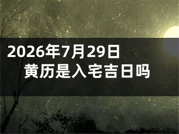 2026年7月29日黄历是入宅吉日吗