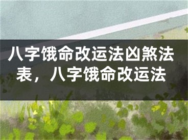 八字饿命改运法凶煞法表，八字饿命改运法