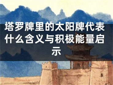 塔罗牌里的太阳牌代表什么含义与积极能量启示