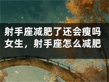 射手座减肥了还会瘦吗女生,射手座怎么减肥