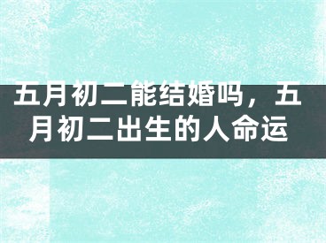五月初二能结婚吗，五月初二出生的人命运