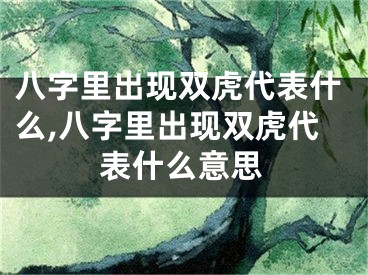 八字里出现双虎代表什么,八字里出现双虎代表什么意思