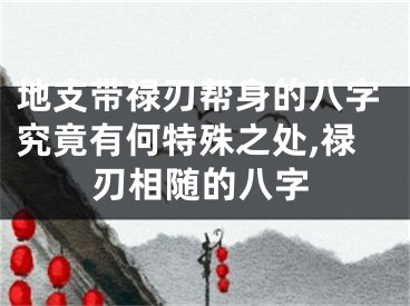 地支带禄刃帮身的八字究竟有何特殊之处,禄刃相随的八字