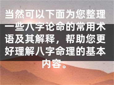 当然可以下面为您整理一些八字论命的常用术语及其解释，帮助您更好理解八字命理的基本内容。