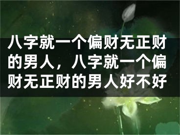 八字就一个偏财无正财的男人,八字就一个偏财无正财的男人好不好