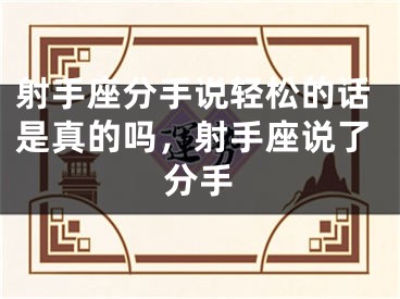 射手座分手说轻松的话是真的吗，射手座说了分手