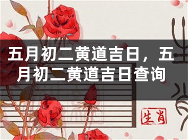 五月初二黄道吉日，五月初二黄道吉日查询