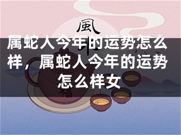 属蛇人今年的运势怎么样,属蛇人今年的运势怎么样女