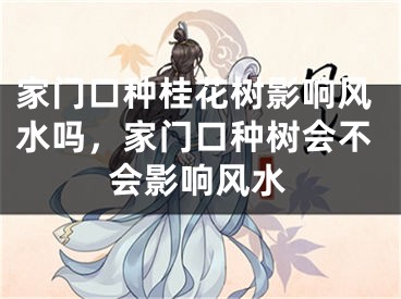 家门口种桂花树影响风水吗，家门口种树会不会影响风水