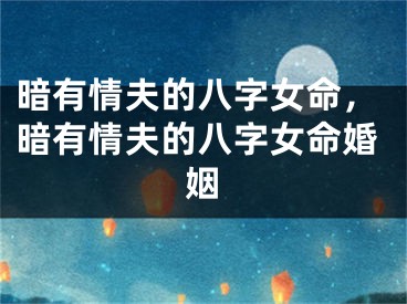 暗有情夫的八字女命,暗有情夫的八字女命婚姻