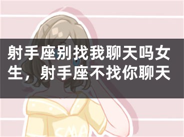 射手座别找我聊天吗女生，射手座不找你聊天