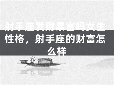 射手座发财暴富吗女生性格，射手座的财富怎么样