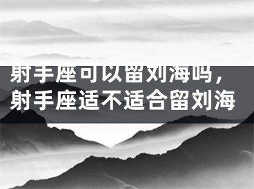 射手座可以留刘海吗，射手座适不适合留刘海