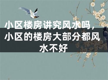 小区楼房讲究风水吗，小区的楼房大部分都风水不好