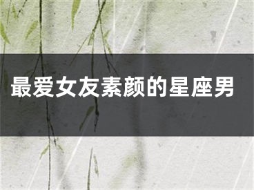 最爱女友素颜的星座男