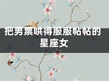 把男票哄得服服帖帖的星座女