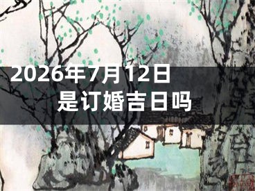 2026年7月12日是订婚吉日吗