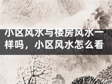 小区风水与楼房风水一样吗，小区风水怎么看