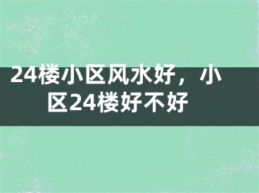 24楼小区风水好,小区24楼好不好