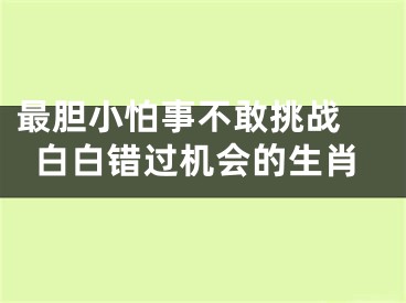 最胆小怕事不敢挑战 白白错过机会的生肖