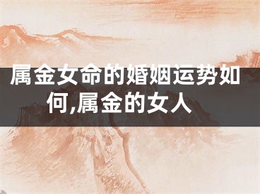 属金女命的婚姻运势如何,属金的女人