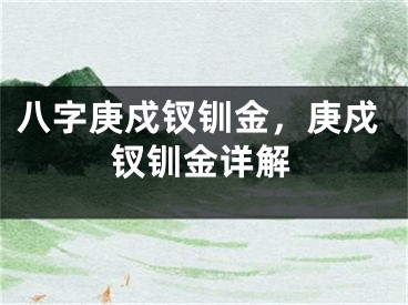 八字庚戍钗钏金，庚戍钗钏金详解