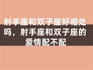 射手座和双子座好相处吗，射手座和双子座的爱情配不配