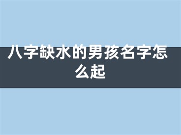 八字缺水的男孩名字怎么起