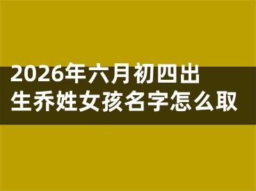 2026年六月初四出生乔姓女孩名字怎么取