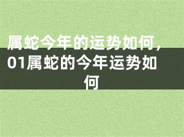 属蛇今年的运势如何，01属蛇的今年运势如何