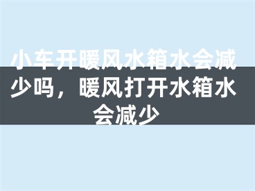 小车开暖风水箱水会减少吗，暖风打开水箱水会减少