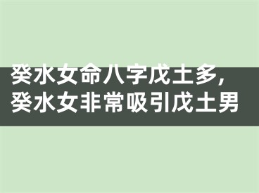 癸水女命八字戊土多,癸水女非常吸引戊土男
