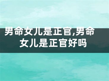男命女儿是正官,男命女儿是正官好吗