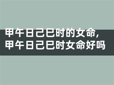 甲午日己巳时的女命,甲午日己巳时女命好吗