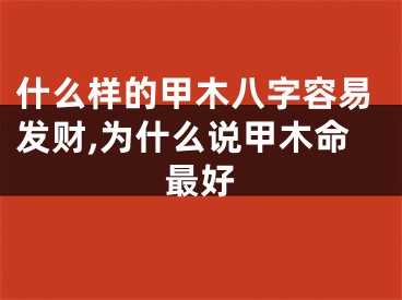 什么样的甲木八字容易发财,为什么说甲木命最好